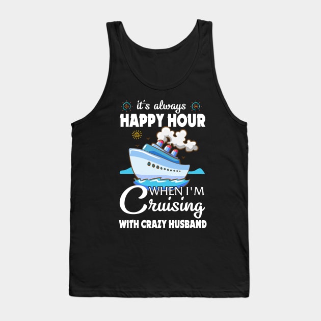 It's Always Happy Hour When I'm Cruising With Crazy Husband Tank Top by Thai Quang